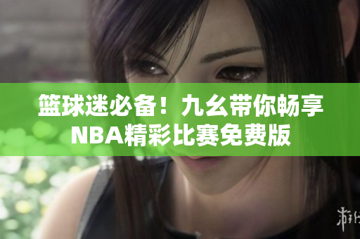 篮球迷必备！九幺带你畅享NBA精彩比赛免费版