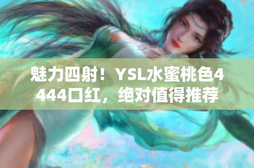 魅力四射！YSL水蜜桃色4444口红，绝对值得推荐