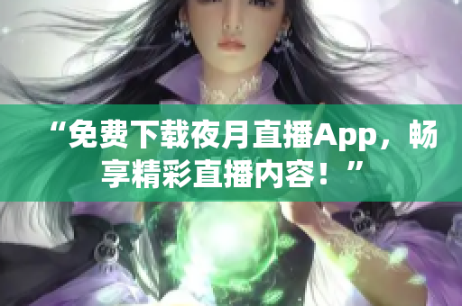 “免费下载夜月直播App，畅享精彩直播内容！”