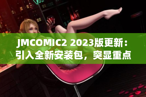 JMCOMIC2 2023版更新：引入全新安装包，突显重点功能