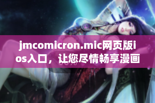 jmcomicron.mic网页版ios入口，让您尽情畅享漫画乐趣