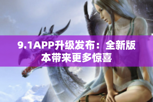 9.1APP升级发布：全新版本带来更多惊喜