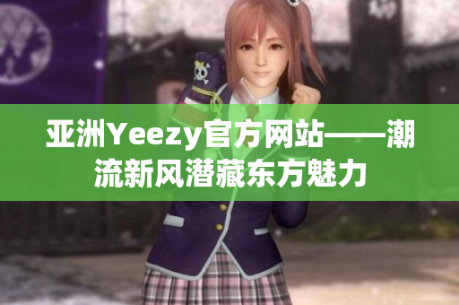 亚洲Yeezy官方网站——潮流新风潜藏东方魅力