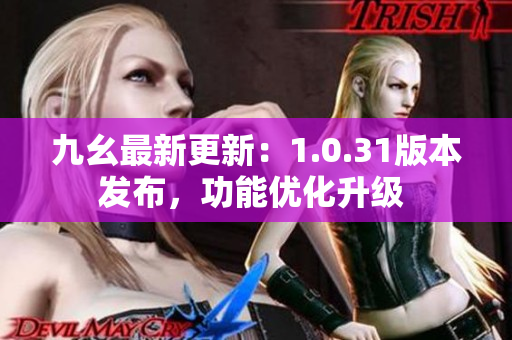 九幺最新更新：1.0.31版本发布，功能优化升级 