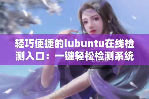 轻巧便捷的lubuntu在线检测入口：一键轻松检测系统网络连接