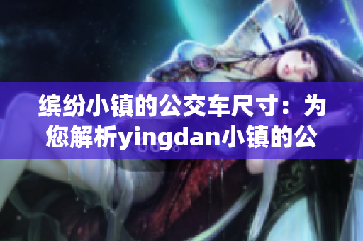 缤纷小镇的公交车尺寸：为您解析yingdan小镇的公交车规格和尺寸