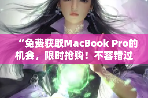 “免费获取MacBook Pro的机会，限时抢购！不容错过！”