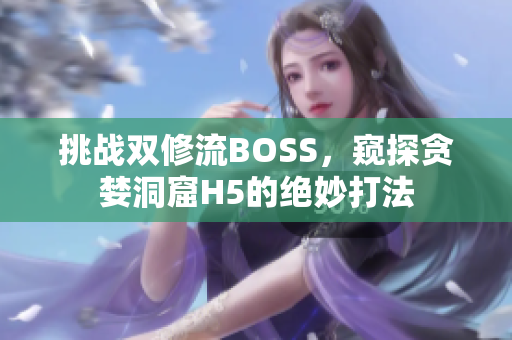 挑战双修流BOSS，窥探贪婪洞窟H5的绝妙打法