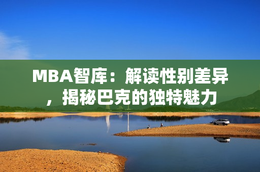 MBA智库：解读性别差异，揭秘巴克的独特魅力