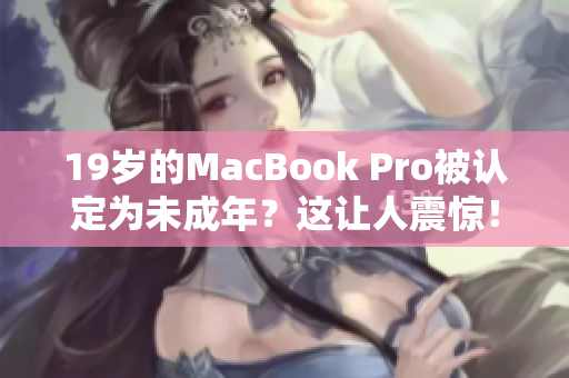 19岁的MacBook Pro被认定为未成年？这让人震惊！