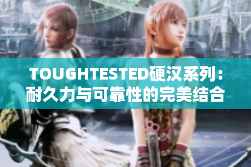 TOUGHTESTED硬汉系列：耐久力与可靠性的完美结合