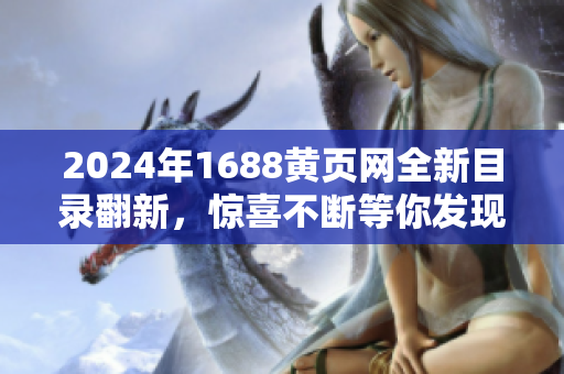 2024年1688黄页网全新目录翻新，惊喜不断等你发现