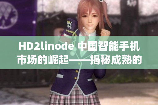 HD2linode 中国智能手机市场的崛起——揭秘成熟的iphone魅力