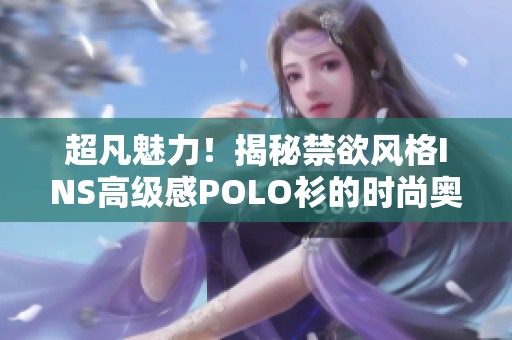 超凡魅力！揭秘禁欲风格INS高级感POLO衫的时尚奥秘