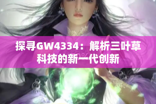 探寻GW4334：解析三叶草科技的新一代创新