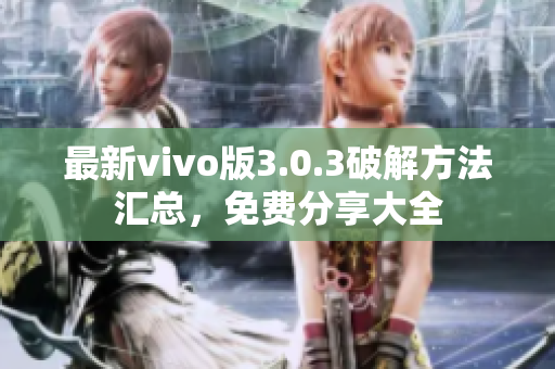 最新vivo版3.0.3破解方法汇总，免费分享大全