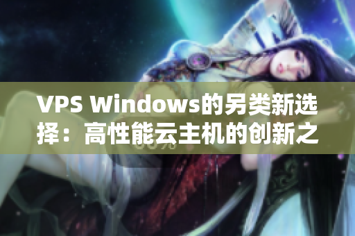 VPS Windows的另类新选择：高性能云主机的创新之路