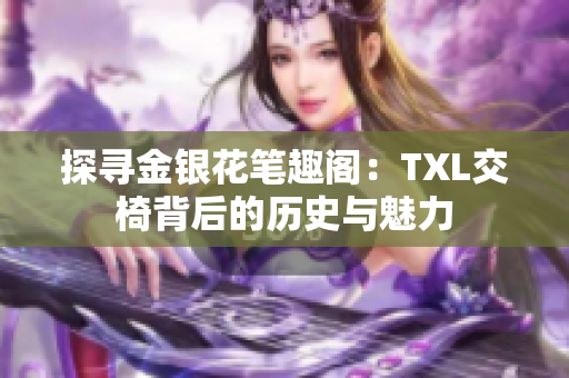 探寻金银花笔趣阁：TXL交椅背后的历史与魅力