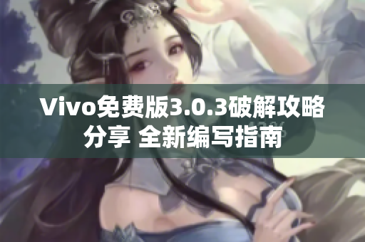 Vivo免费版3.0.3破解攻略分享 全新编写指南