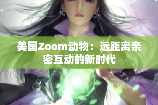 美国Zoom动物：远距离亲密互动的新时代