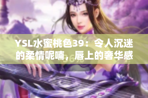 YSL水蜜桃色39：令人沉迷的柔情呢喃，唇上的奢华感受