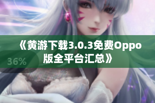 《黄游下载3.0.3免费Oppo版全平台汇总》