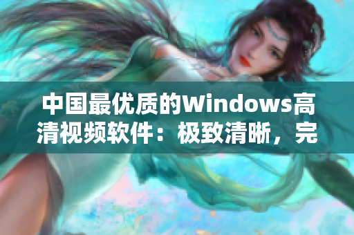 中国最优质的Windows高清视频软件：极致清晰，完美体验