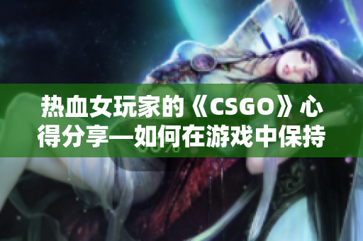 热血女玩家的《CSGO》心得分享—如何在游戏中保持冷静