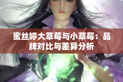 蜜丝婷大草莓与小草莓：品牌对比与差异分析