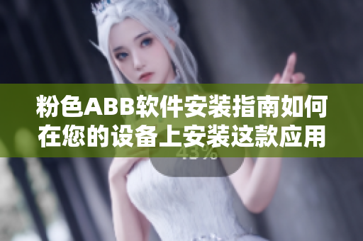 粉色ABB软件安装指南如何在您的设备上安装这款应用程序