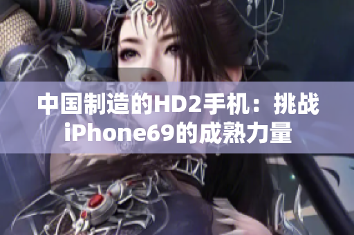 中国制造的HD2手机：挑战iPhone69的成熟力量