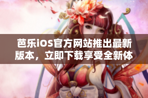 芭乐iOS官方网站推出最新版本，立即下载享受全新体验