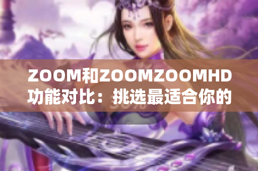 ZOOM和ZOOMZOOMHD功能对比：挑选最适合你的视频会议工具