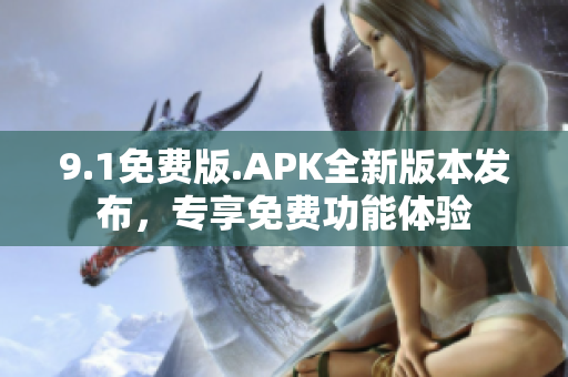 9.1免费版.APK全新版本发布，专享免费功能体验