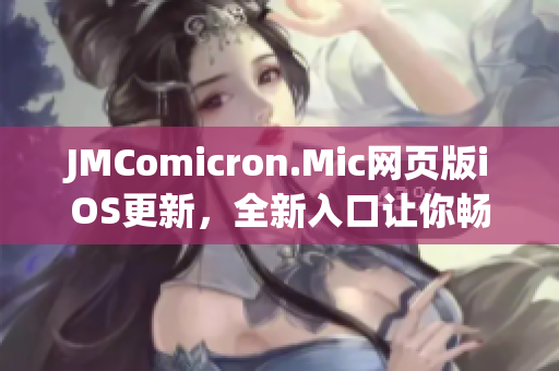 JMComicron.Mic网页版iOS更新，全新入口让你畅享更多精彩漫画阅读体验