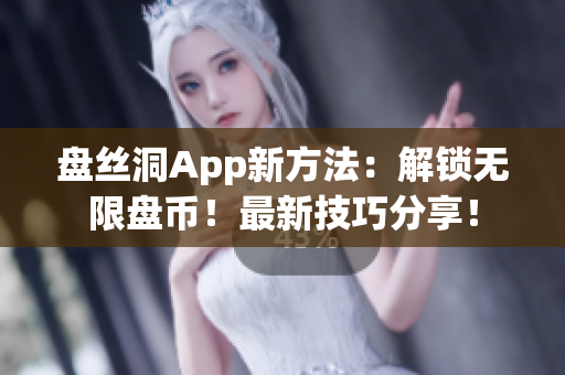 盘丝洞App新方法：解锁无限盘币！最新技巧分享！