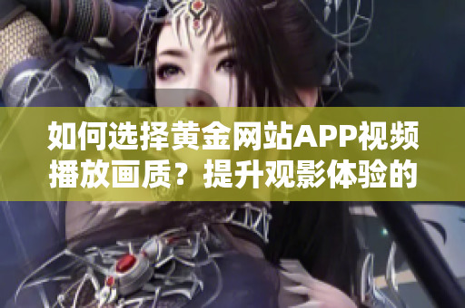 如何选择黄金网站APP视频播放画质？提升观影体验的方法分享