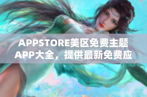 APPSTORE美区免费主题APP大全，提供最新免费应用资源