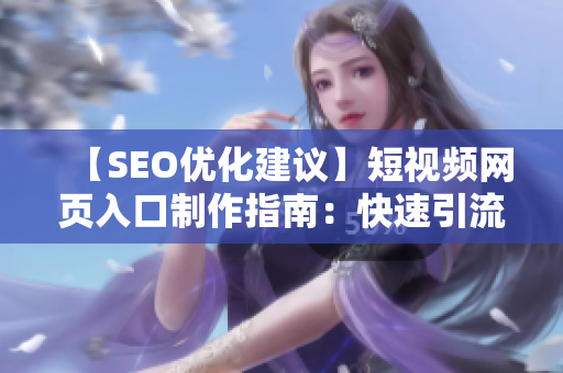 【SEO优化建议】短视频网页入口制作指南：快速引流技巧大揭秘