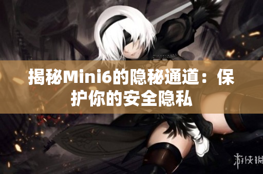 揭秘Mini6的隐秘通道：保护你的安全隐私