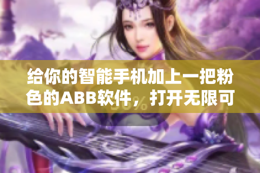 给你的智能手机加上一把粉色的ABB软件，打开无限可能。