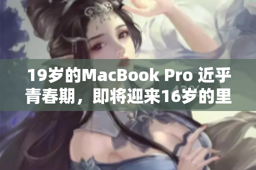 19岁的MacBook Pro 近乎青春期，即将迎来16岁的里程碑