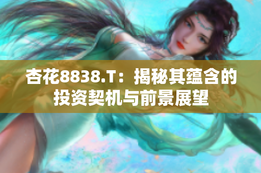 杏花8838.T：揭秘其蕴含的投资契机与前景展望