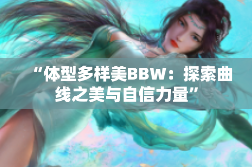 “体型多样美BBW：探索曲线之美与自信力量”