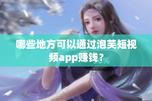 哪些地方可以通过泡芙短视频app赚钱？