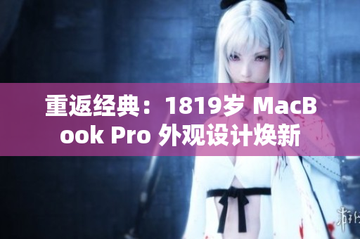 重返经典：1819岁 MacBook Pro 外观设计焕新