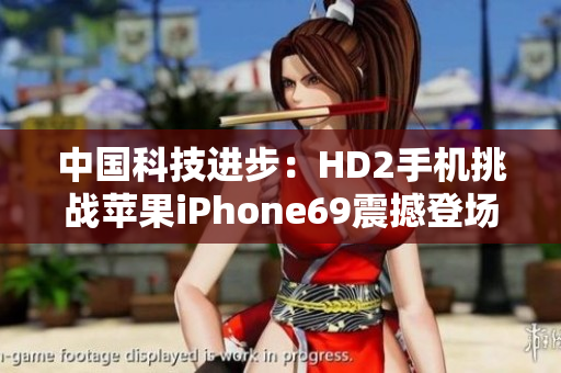 中国科技进步：HD2手机挑战苹果iPhone69震撼登场