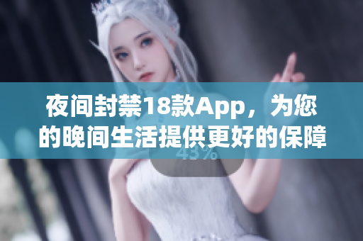 夜间封禁18款App，为您的晚间生活提供更好的保障