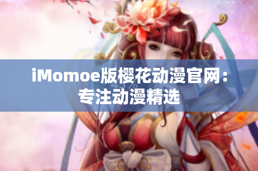 iMomoe版樱花动漫官网：专注动漫精选