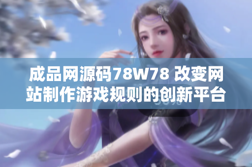 成品网源码78W78 改变网站制作游戏规则的创新平台